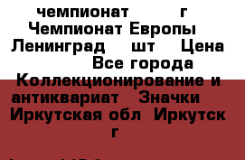 11.1) чемпионат : 1971 г - Чемпионат Европы - Ленинград (3 шт) › Цена ­ 249 - Все города Коллекционирование и антиквариат » Значки   . Иркутская обл.,Иркутск г.